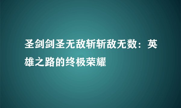 圣剑剑圣无敌斩斩敌无数：英雄之路的终极荣耀