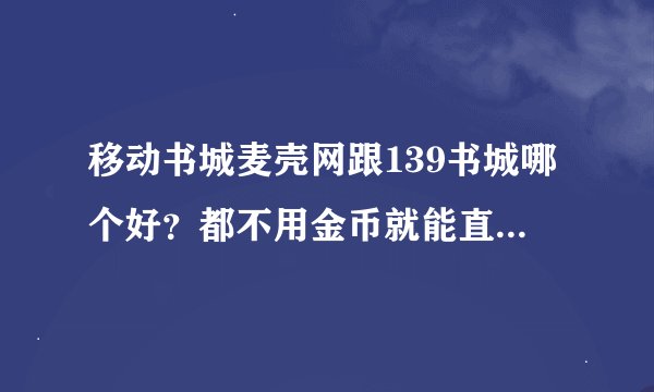 移动书城麦壳网跟139书城哪个好？都不用金币就能直接下载吗？