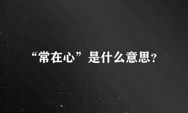 “常在心”是什么意思？