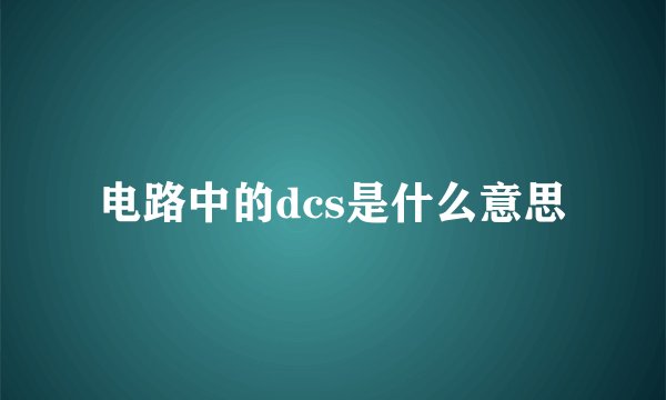 电路中的dcs是什么意思