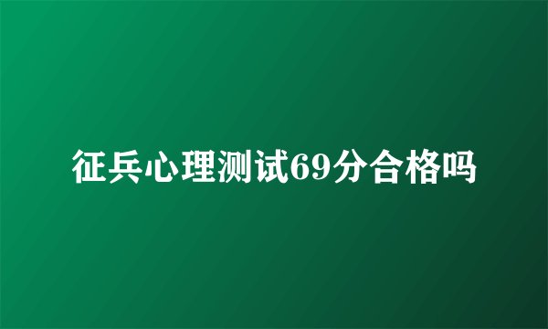征兵心理测试69分合格吗
