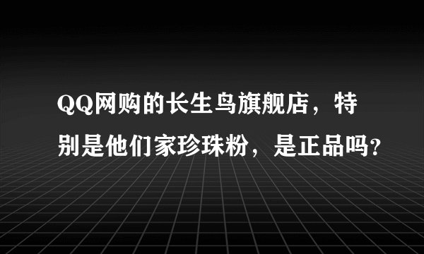 QQ网购的长生鸟旗舰店,特别是他们家珍珠粉,是正品吗?