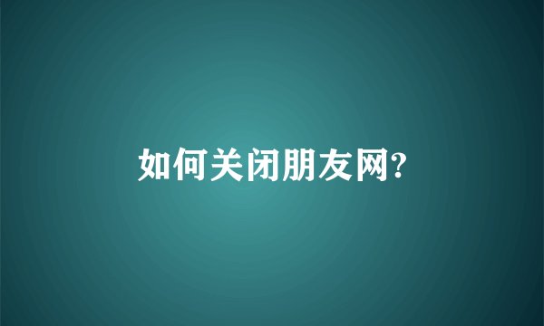 如何关闭朋友网?