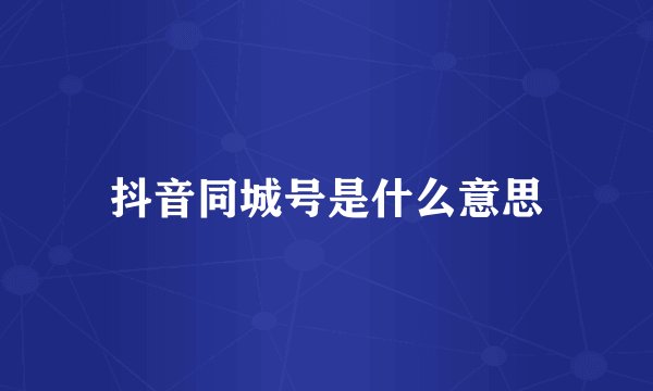 抖音同城号是什么意思