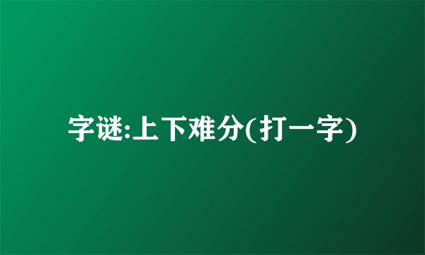 字谜:上下难分(打一字)