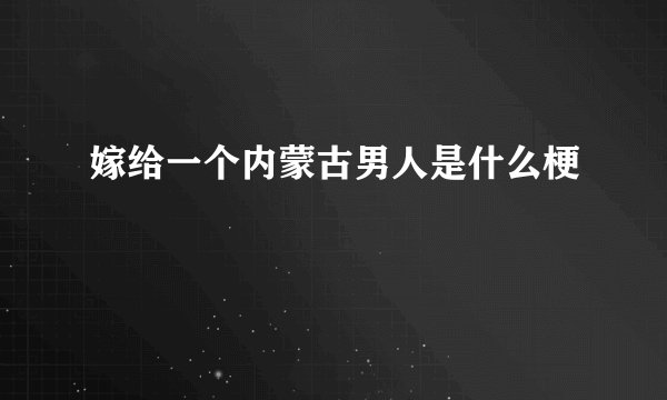嫁给一个内蒙古男人是什么梗