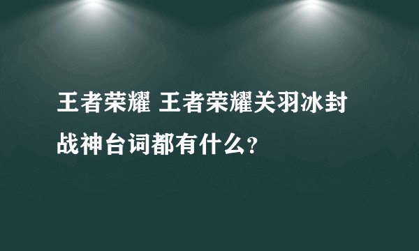 王者荣耀 王者荣耀关羽冰封战神台词都有什么？