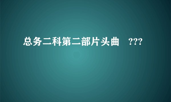 总务二科第二部片头曲   ???