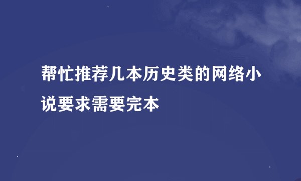 帮忙推荐几本历史类的网络小说要求需要完本