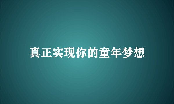 真正实现你的童年梦想