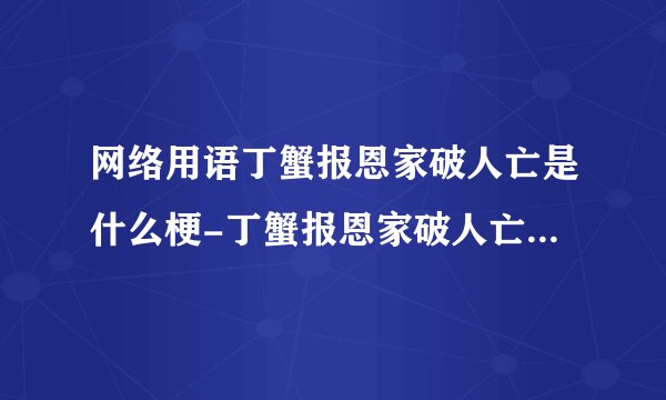 网络用语丁蟹报恩家破人亡是什么梗-丁蟹报恩家破人亡梗意思及出处分享