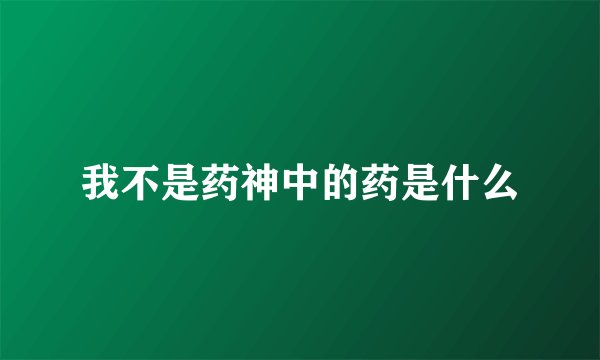 我不是药神中的药是什么