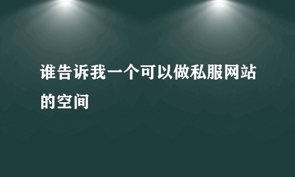 谁告诉我一个可以做私服网站的空间