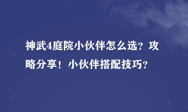 神武4庭院小伙伴怎么选？攻略分享！小伙伴搭配技巧？