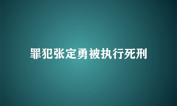 罪犯张定勇被执行死刑