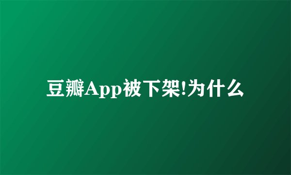 豆瓣App被下架!为什么