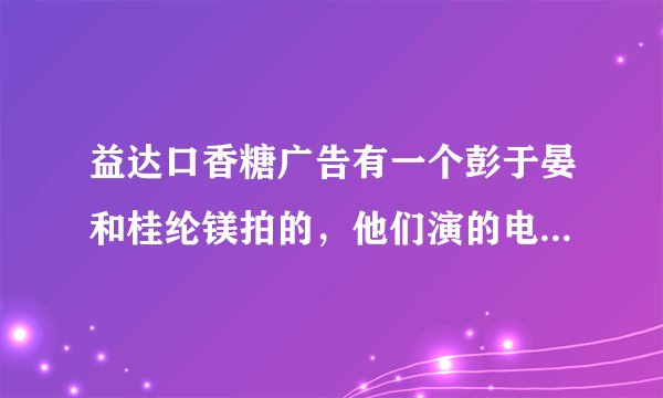 益达口香糖广告有一个彭于晏和桂纶镁拍的，他们演的电影是什么？