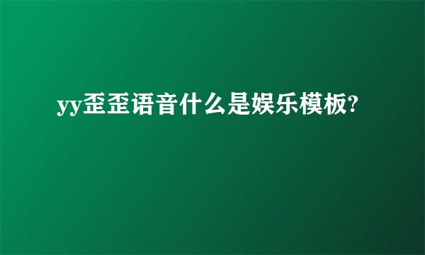yy歪歪语音什么是娱乐模板?