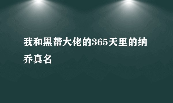 我和黑帮大佬的365天里的纳乔真名