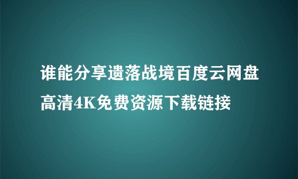 谁能分享遗落战境百度云网盘高清4K免费资源下载链接