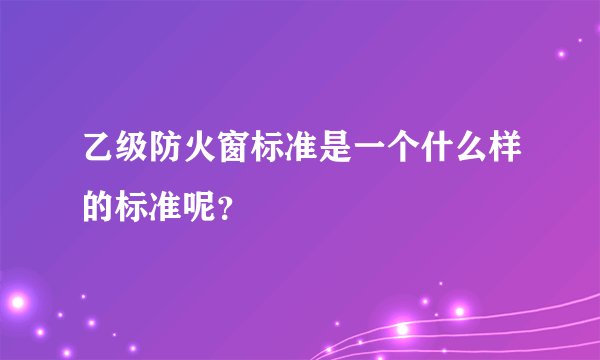 乙级防火窗标准是一个什么样的标准呢？
