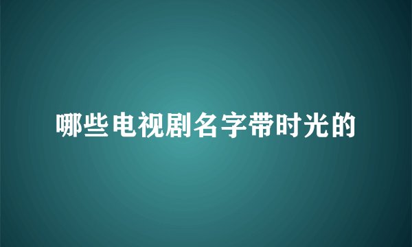 哪些电视剧名字带时光的