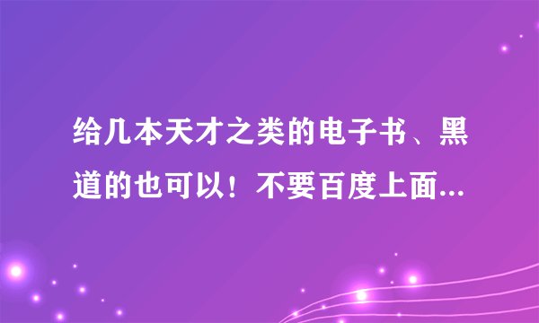 给几本天才之类的电子书、黑道的也可以！不要百度上面的、谢谢