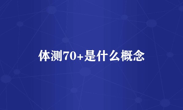 体测70+是什么概念