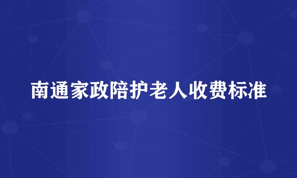 南通家政陪护老人收费标准