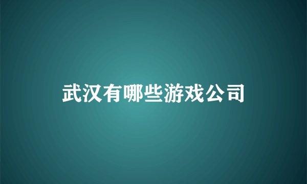 武汉有哪些游戏公司