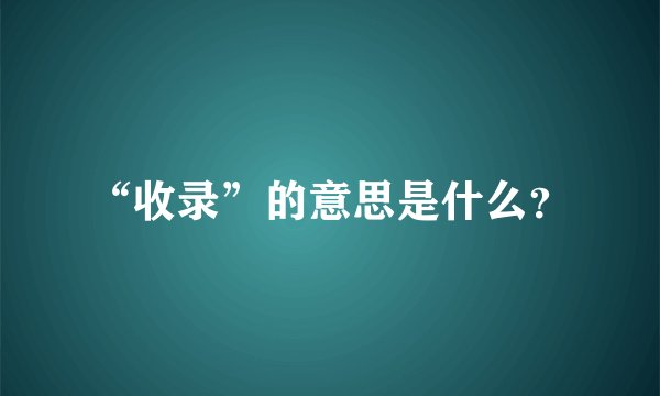 “收录”的意思是什么？