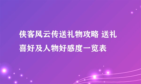 侠客风云传送礼物攻略 送礼喜好及人物好感度一览表