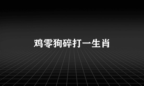 鸡零狗碎打一生肖