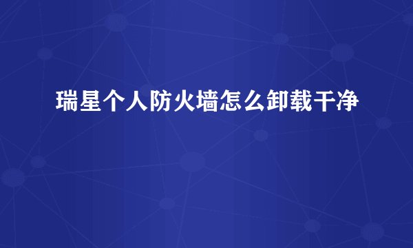 瑞星个人防火墙怎么卸载干净