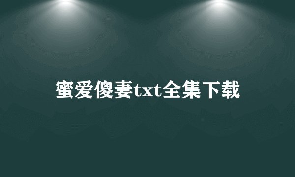 蜜爱傻妻txt全集下载