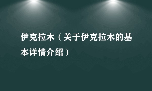 伊克拉木（关于伊克拉木的基本详情介绍）