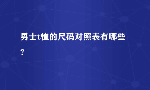 男士t恤的尺码对照表有哪些?