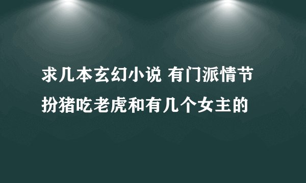 求几本玄幻小说 有门派情节 扮猪吃老虎和有几个女主的