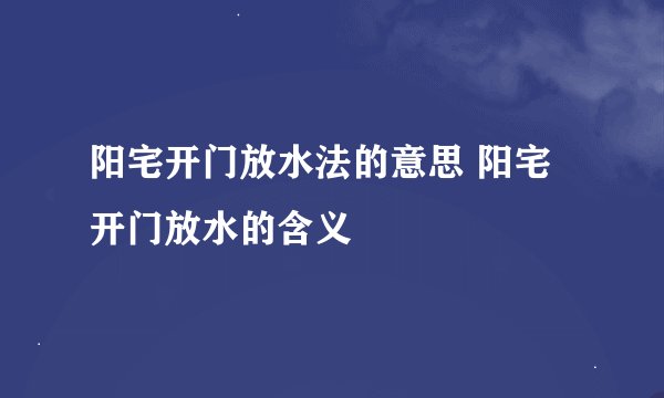 阳宅开门放水法的意思 阳宅开门放水的含义