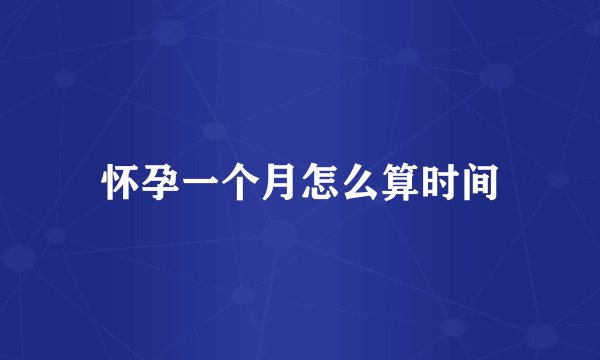 怀孕一个月怎么算时间