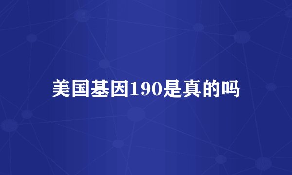 美国基因190是真的吗
