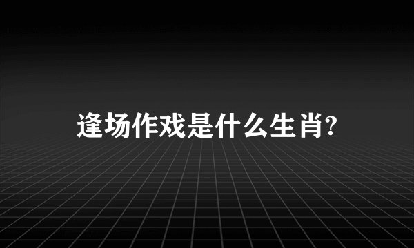 逢场作戏是什么生肖?