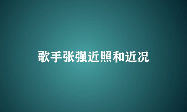 歌手张强近照和近况