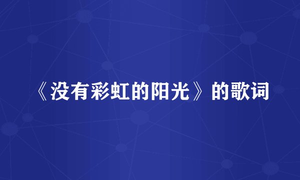 《没有彩虹的阳光》的歌词