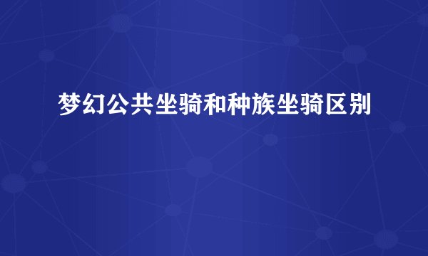 梦幻公共坐骑和种族坐骑区别