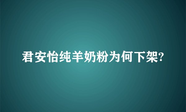 君安怡纯羊奶粉为何下架?