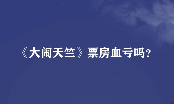 《大闹天竺》票房血亏吗？