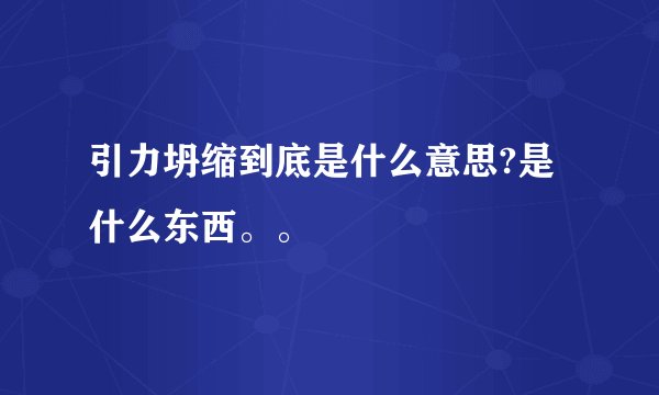 引力坍缩到底是什么意思?是什么东西。。