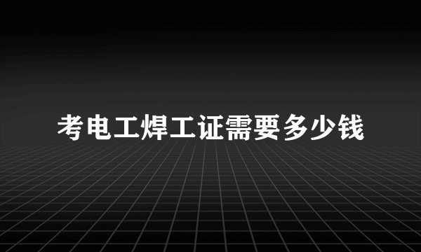 考电工焊工证需要多少钱