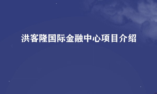 洪客隆国际金融中心项目介绍